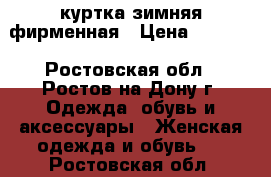 куртка зимняя фирменная › Цена ­ 3 000 - Ростовская обл., Ростов-на-Дону г. Одежда, обувь и аксессуары » Женская одежда и обувь   . Ростовская обл.